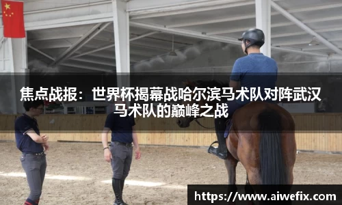焦点战报：世界杯揭幕战哈尔滨马术队对阵武汉马术队的巅峰之战