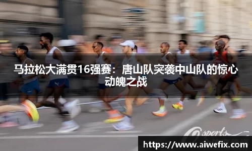 马拉松大满贯16强赛：唐山队突袭中山队的惊心动魄之战