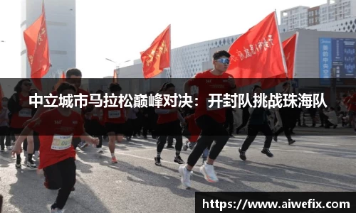 中立城市马拉松巅峰对决：开封队挑战珠海队