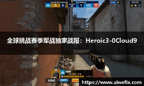 全球挑战赛季军战独家战报：Heroic3-0Cloud9
