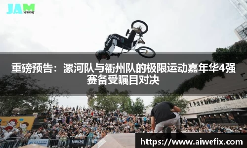 重磅预告：漯河队与衢州队的极限运动嘉年华4强赛备受瞩目对决