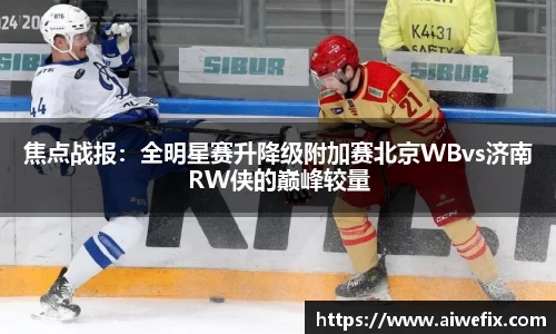 焦点战报：全明星赛升降级附加赛北京WBvs济南RW侠的巅峰较量