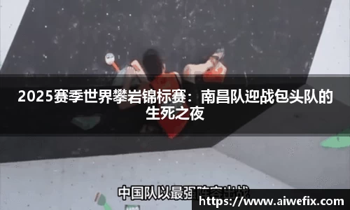 2025赛季世界攀岩锦标赛：南昌队迎战包头队的生死之夜