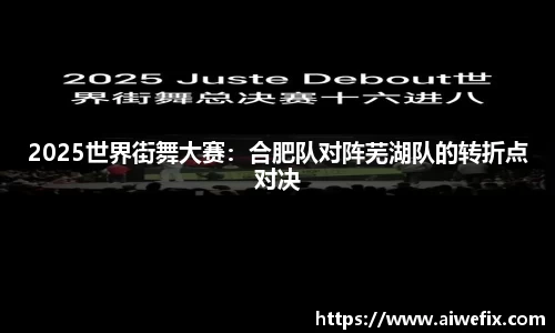2025世界街舞大赛：合肥队对阵芜湖队的转折点对决