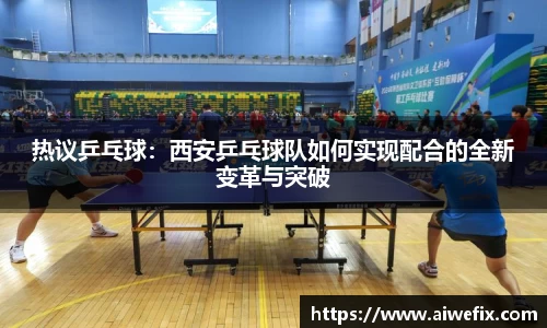 热议乒乓球：西安乒乓球队如何实现配合的全新变革与突破