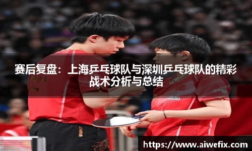 赛后复盘：上海乒乓球队与深圳乒乓球队的精彩战术分析与总结