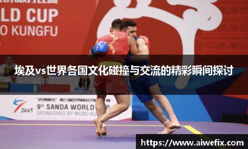 埃及vs世界各国文化碰撞与交流的精彩瞬间探讨